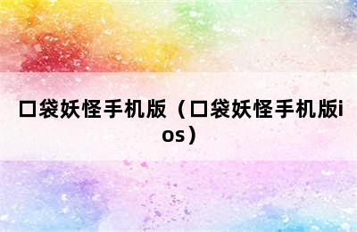 口袋妖怪手机版（口袋妖怪手机版ios）