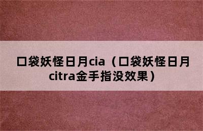 口袋妖怪日月cia（口袋妖怪日月citra金手指没效果）