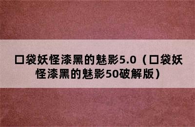 口袋妖怪漆黑的魅影5.0（口袋妖怪漆黑的魅影50破解版）