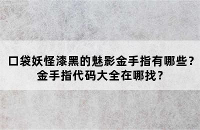 口袋妖怪漆黑的魅影金手指有哪些？金手指代码大全在哪找？