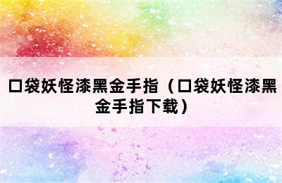 口袋妖怪漆黑金手指（口袋妖怪漆黑金手指下载）