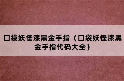 口袋妖怪漆黑金手指（口袋妖怪漆黑金手指代码大全）