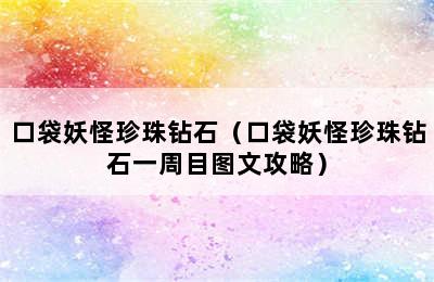 口袋妖怪珍珠钻石（口袋妖怪珍珠钻石一周目图文攻略）