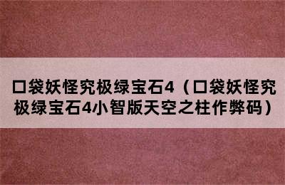 口袋妖怪究极绿宝石4（口袋妖怪究极绿宝石4小智版天空之柱作弊码）