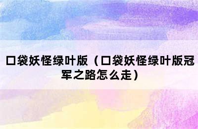 口袋妖怪绿叶版（口袋妖怪绿叶版冠军之路怎么走）