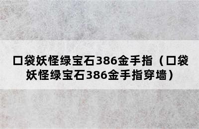 口袋妖怪绿宝石386金手指（口袋妖怪绿宝石386金手指穿墙）