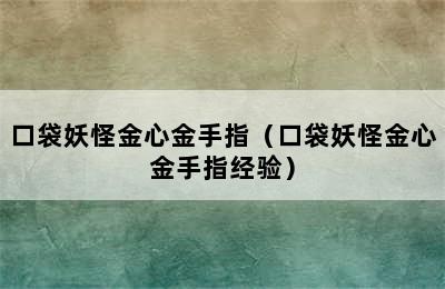 口袋妖怪金心金手指（口袋妖怪金心金手指经验）