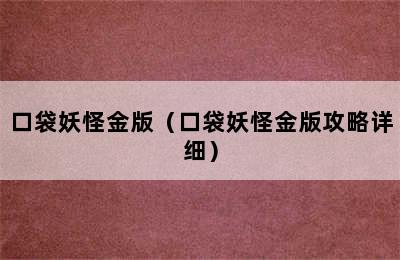 口袋妖怪金版（口袋妖怪金版攻略详细）