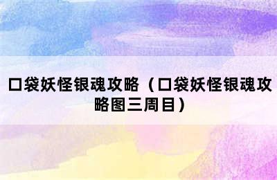 口袋妖怪银魂攻略（口袋妖怪银魂攻略图三周目）