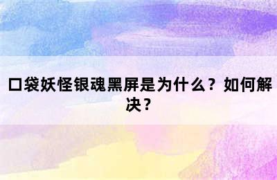 口袋妖怪银魂黑屏是为什么？如何解决？