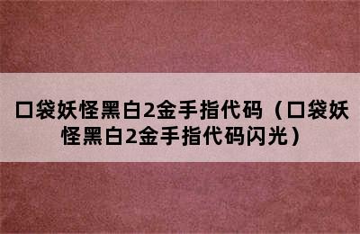 口袋妖怪黑白2金手指代码（口袋妖怪黑白2金手指代码闪光）