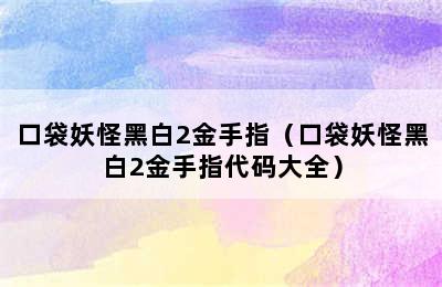 口袋妖怪黑白2金手指（口袋妖怪黑白2金手指代码大全）