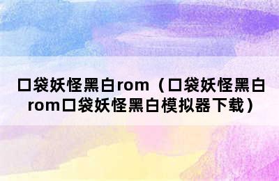 口袋妖怪黑白rom（口袋妖怪黑白rom口袋妖怪黑白模拟器下载）