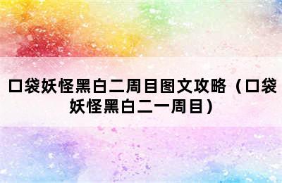 口袋妖怪黑白二周目图文攻略（口袋妖怪黑白二一周目）