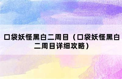 口袋妖怪黑白二周目（口袋妖怪黑白二周目详细攻略）