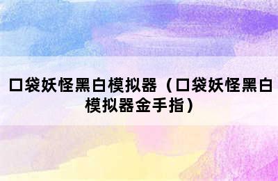 口袋妖怪黑白模拟器（口袋妖怪黑白模拟器金手指）