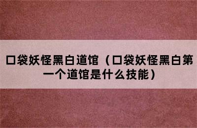 口袋妖怪黑白道馆（口袋妖怪黑白第一个道馆是什么技能）