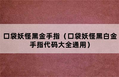 口袋妖怪黑金手指（口袋妖怪黑白金手指代码大全通用）