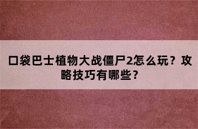 口袋巴士植物大战僵尸2怎么玩？攻略技巧有哪些？