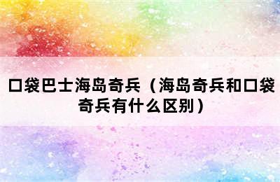 口袋巴士海岛奇兵（海岛奇兵和口袋奇兵有什么区别）