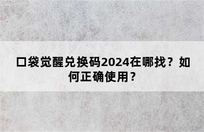 口袋觉醒兑换码2024在哪找？如何正确使用？