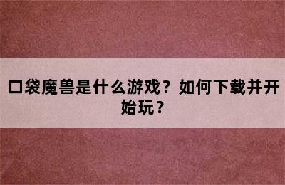 口袋魔兽是什么游戏？如何下载并开始玩？