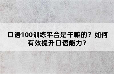 口语100训练平台是干嘛的？如何有效提升口语能力？