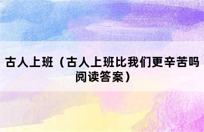 古人上班（古人上班比我们更辛苦吗阅读答案）