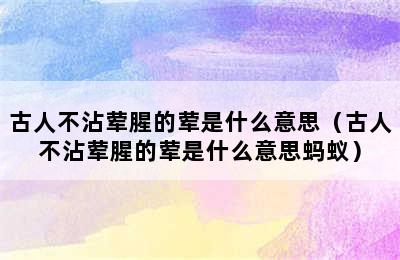 古人不沾荤腥的荤是什么意思（古人不沾荤腥的荤是什么意思蚂蚁）