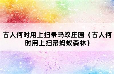 古人何时用上扫帚蚂蚁庄园（古人何时用上扫帚蚂蚁森林）