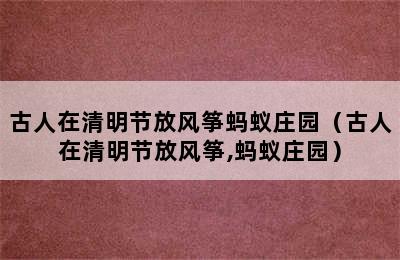 古人在清明节放风筝蚂蚁庄园（古人在清明节放风筝,蚂蚁庄园）