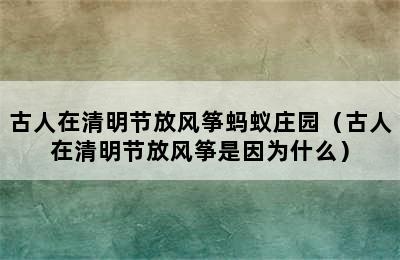 古人在清明节放风筝蚂蚁庄园（古人在清明节放风筝是因为什么）