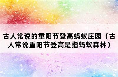 古人常说的重阳节登高蚂蚁庄园（古人常说重阳节登高是指蚂蚁森林）