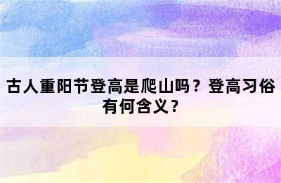 古人重阳节登高是爬山吗？登高习俗有何含义？