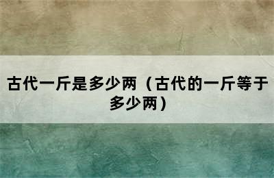 古代一斤是多少两（古代的一斤等于多少两）