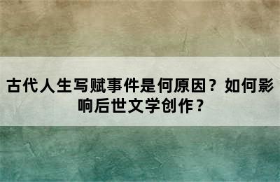 古代人生写赋事件是何原因？如何影响后世文学创作？