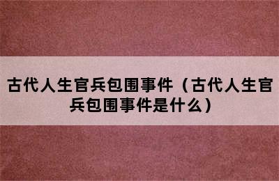 古代人生官兵包围事件（古代人生官兵包围事件是什么）