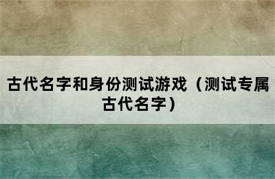 古代名字和身份测试游戏（测试专属古代名字）