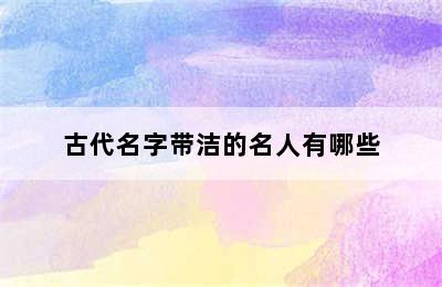 古代名字带洁的名人有哪些