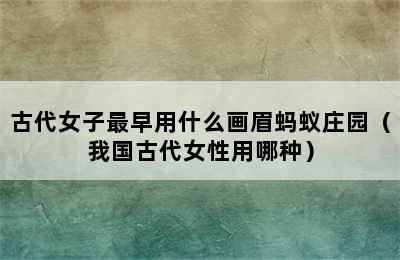 古代女子最早用什么画眉蚂蚁庄园（我国古代女性用哪种）