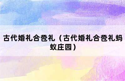 古代婚礼合卺礼（古代婚礼合卺礼蚂蚁庄园）