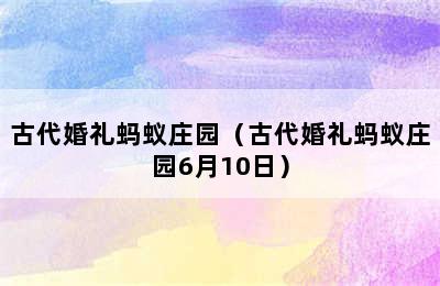 古代婚礼蚂蚁庄园（古代婚礼蚂蚁庄园6月10日）