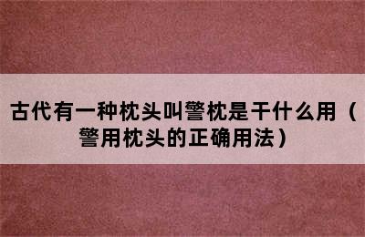 古代有一种枕头叫警枕是干什么用（警用枕头的正确用法）