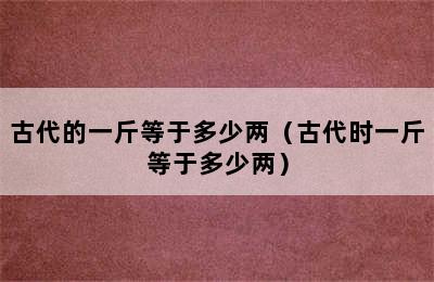 古代的一斤等于多少两（古代时一斤等于多少两）