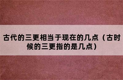 古代的三更相当于现在的几点（古时候的三更指的是几点）