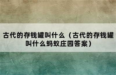 古代的存钱罐叫什么（古代的存钱罐叫什么蚂蚁庄园答案）