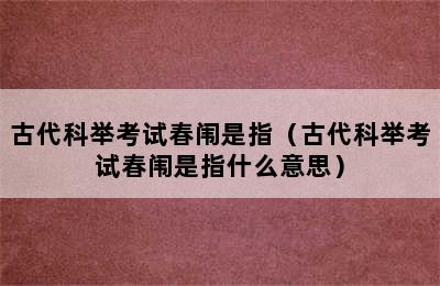 古代科举考试春闱是指（古代科举考试春闱是指什么意思）