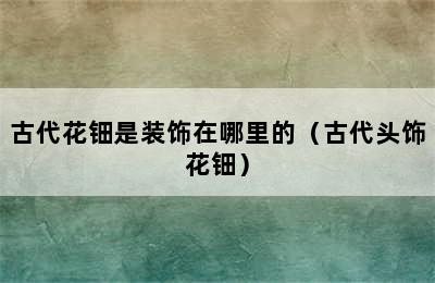 古代花钿是装饰在哪里的（古代头饰花钿）