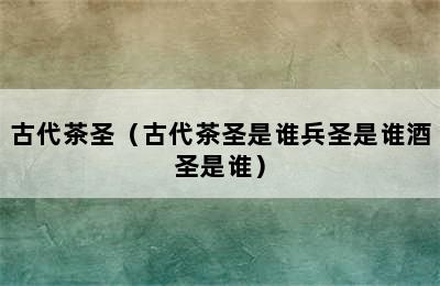 古代茶圣（古代茶圣是谁兵圣是谁酒圣是谁）