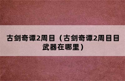 古剑奇谭2周目（古剑奇谭2周目目武器在哪里）